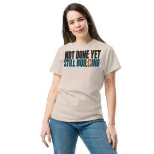 "Not Done Yet. Still Building." Tee